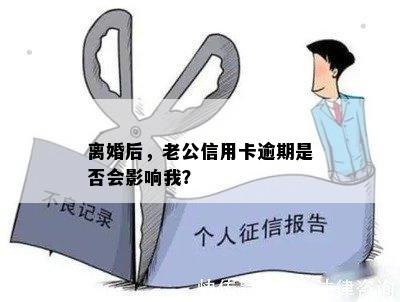 离婚后，老公信用卡逾期是否会影响我？