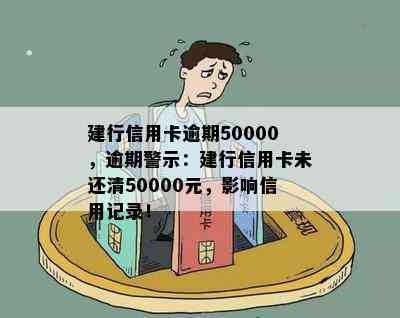 建行信用卡逾期50000，逾期警示：建行信用卡未还清50000元，影响信用记录！