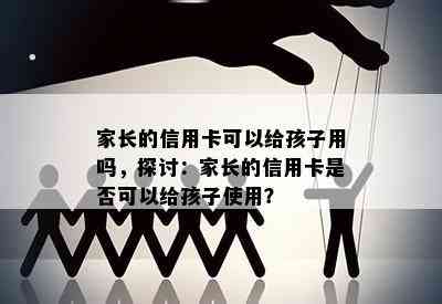 家长的信用卡可以给孩子用吗，探讨：家长的信用卡是否可以给孩子使用？