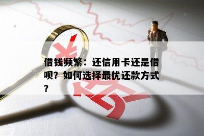 借钱频繁：还信用卡还是借呗？如何选择更优还款方式？