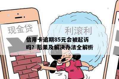 信用卡逾期85元会被起诉吗？后果及解决办法全解析