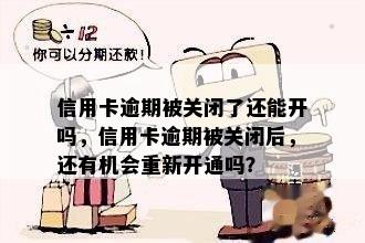 信用卡逾期被关闭了还能开吗，信用卡逾期被关闭后，还有机会重新开通吗？