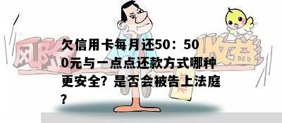 欠信用卡每月还50：500元与一点点还款方式哪种更安全？是否会被告上法庭？