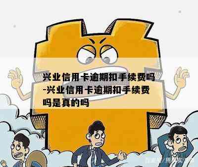 兴业信用卡逾期扣手续费吗-兴业信用卡逾期扣手续费吗是真的吗