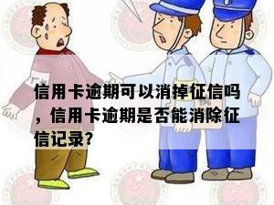 信用卡逾期可以消掉吗，信用卡逾期是否能消除记录？