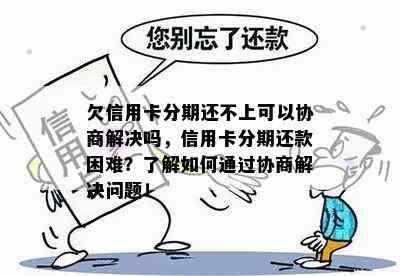 欠信用卡分期还不上可以协商解决吗，信用卡分期还款困难？了解如何通过协商解决问题！