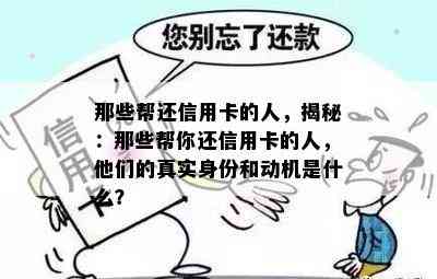 那些帮还信用卡的人，揭秘：那些帮你还信用卡的人，他们的真实身份和动机是什么？