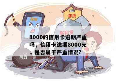 8000的信用卡逾期严重吗，信用卡逾期8000元，是否属于严重情况？