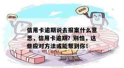 信用卡逾期说去报案什么意思，信用卡逾期？别怕，这些应对方法或能帮到你！