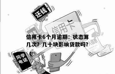 信用卡6个月逾期：状态算几次？几十块影响贷款吗？