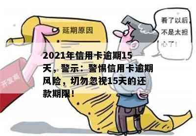 2021年信用卡逾期15天，警示：警惕信用卡逾期风险，切勿忽视15天的还款期限！