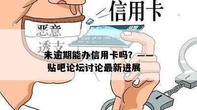 未逾期能办信用卡吗？—— 贴吧论坛讨论最新进展