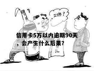 信用卡5万以内逾期90天，会产生什么后果？