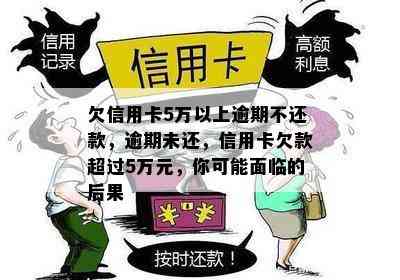 欠信用卡5万以上逾期不还款，逾期未还，信用卡欠款超过5万元，你可能面临的后果