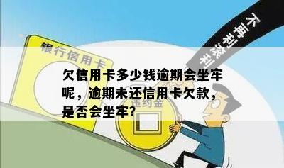 欠信用卡多少钱逾期会坐牢呢，逾期未还信用卡欠款，是否会坐牢？