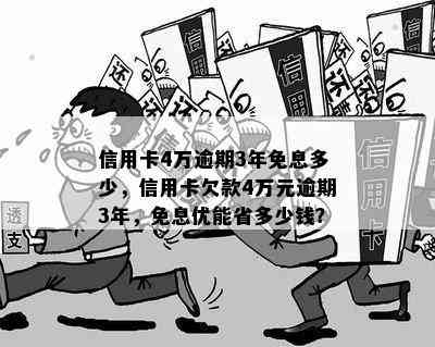 信用卡4万逾期3年免息多少，信用卡欠款4万元逾期3年，免息优能省多少钱？