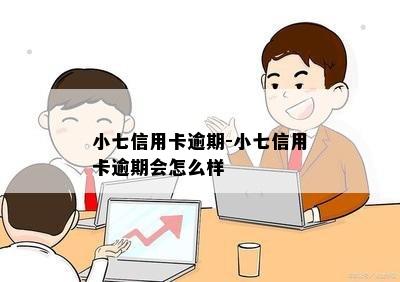 小七信用卡逾期-小七信用卡逾期会怎么样