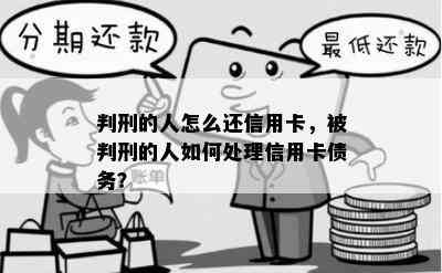 判刑的人怎么还信用卡，被判刑的人如何处理信用卡债务？