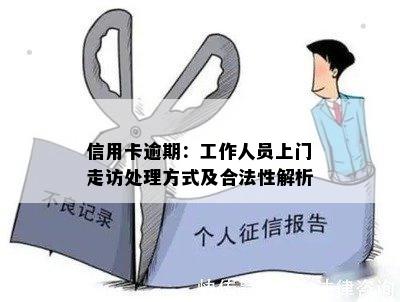 信用卡逾期：工作人员上门走访处理方式及合法性解析