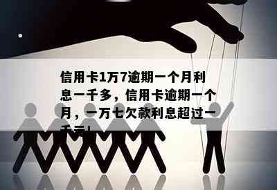 信用卡1万7逾期一个月利息一千多，信用卡逾期一个月，一万七欠款利息超过一千元！