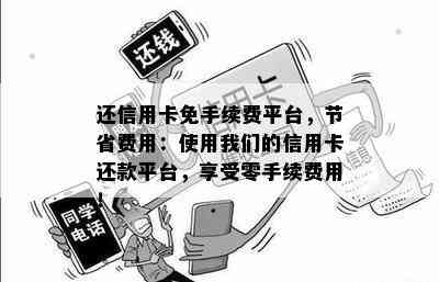 还信用卡免手续费平台，节省费用：使用我们的信用卡还款平台，享受零手续费用！