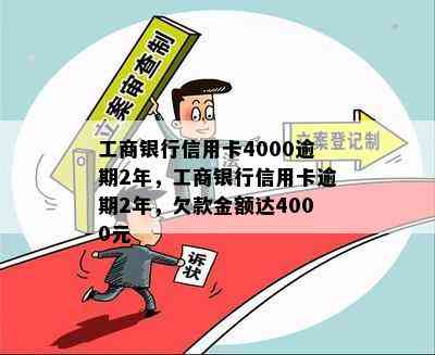 工商银行信用卡4000逾期2年，工商银行信用卡逾期2年，欠款金额达4000元