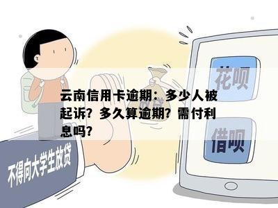 云南信用卡逾期：多少人被起诉？多久算逾期？需付利息吗？