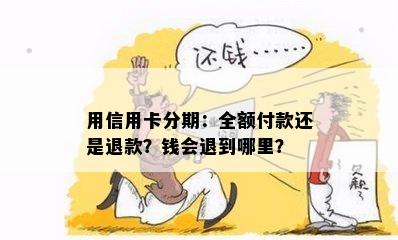 用信用卡分期：全额付款还是退款？钱会退到哪里？