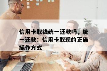 信用卡取钱统一还款吗，统一还款：信用卡取现的正确操作方式