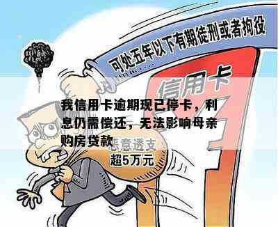 我信用卡逾期现已停卡，利息仍需偿还，无法影响母亲购房贷款