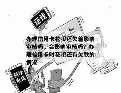 办理信用卡花呗还欠着影响审核吗，会影响审核吗？办理信用卡时花呗还有欠款的情况