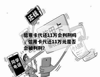 信用卡代还11万会判刑吗，信用卡代还11万元是否会被判刑？