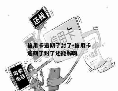 信用卡逾期了封了-信用卡逾期了封了还能解嘛