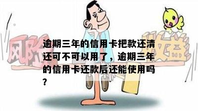 逾期三年的信用卡把款还清还可不可以用了，逾期三年的信用卡还款后还能使用吗？