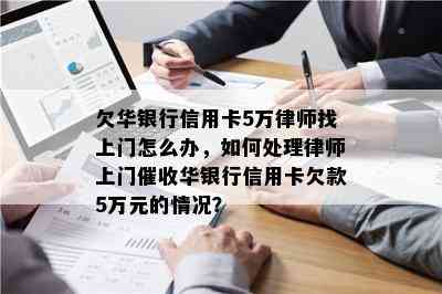 欠华银行信用卡5万律师找上门怎么办，如何处理律师上门华银行信用卡欠款5万元的情况？