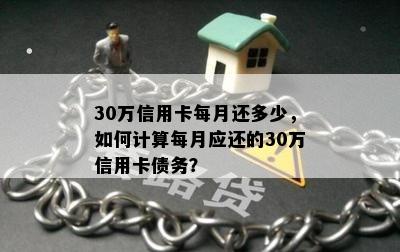 30万信用卡每月还多少，如何计算每月应还的30万信用卡债务？