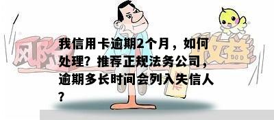 我信用卡逾期2个月，如何处理？推荐正规法务公司，逾期多长时间会列入失信人？