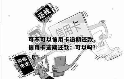 可不可以信用卡逾期还款，信用卡逾期还款：可以吗？