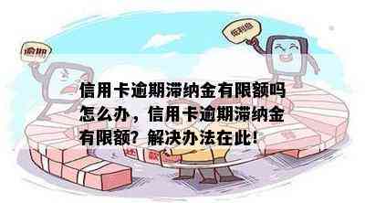 信用卡逾期滞纳金有限额吗怎么办，信用卡逾期滞纳金有限额？解决办法在此！