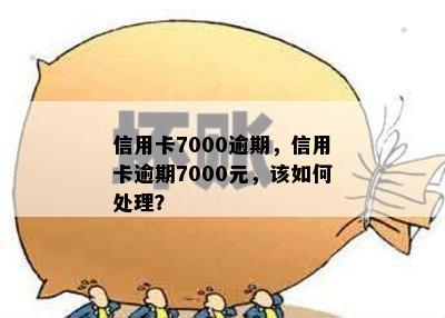 信用卡7000逾期，信用卡逾期7000元，该如何处理？