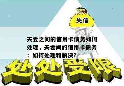 夫妻之间的信用卡债务如何处理，夫妻间的信用卡债务：如何处理和解决？