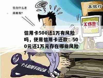 信用卡500还1万有风险吗，使用信用卡还款：500元还1万元存在哪些风险？