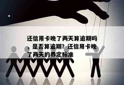 还信用卡晚了两天算逾期吗，是否算逾期？还信用卡晚了两天的界定标准