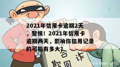 2021年信用卡逾期2天，警惕！2021年信用卡逾期两天，影响你信用记录的可能有多大？