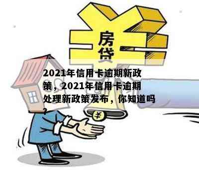 2021年信用卡逾期新政策，2021年信用卡逾期处理新政策发布，你知道吗？