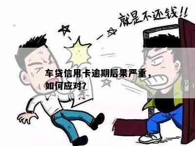 车贷信用卡逾期后果严重，如何应对？