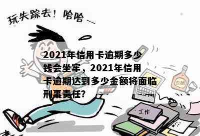 2021年信用卡逾期多少钱会坐牢，2021年信用卡逾期达到多少金额将面临刑事责任？