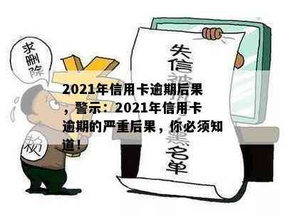 2021年信用卡逾期后果，警示：2021年信用卡逾期的严重后果，你必须知道！