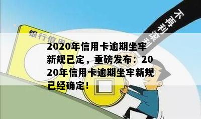 2020年信用卡逾期坐牢新规已定，重磅发布：2020年信用卡逾期坐牢新规已经确定！