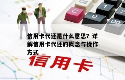 信用卡代还是什么意思？详解信用卡代还的概念与操作方式